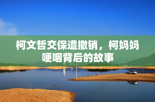 柯文哲交保遭撤销，柯妈妈哽咽背后的故事