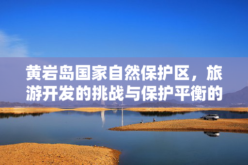 黄岩岛国家自然保护区，旅游开发的挑战与保护平衡的探索