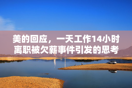 美的回应，一天工作14小时离职被欠薪事件引发的思考