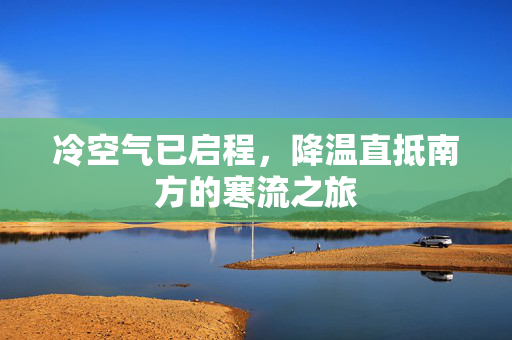 冷空气已启程，降温直抵南方的寒流之旅