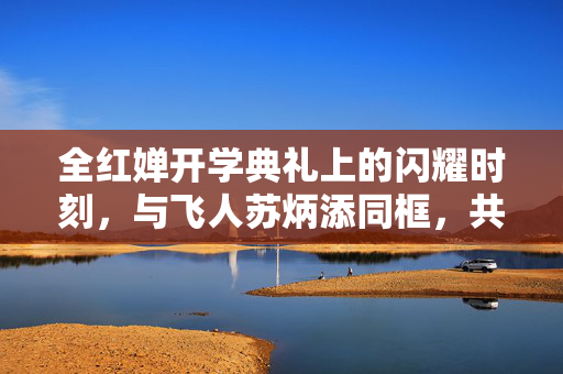 全红婵开学典礼上的闪耀时刻，与飞人苏炳添同框，共绘青春新篇章