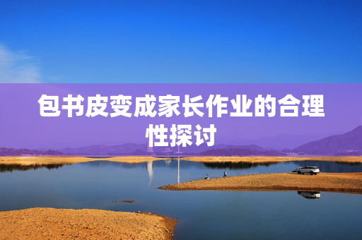 包书皮变成家长作业的合理性探讨