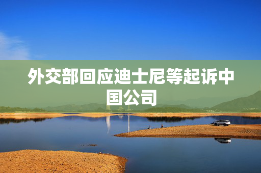 外交部回应迪士尼等起诉中国公司