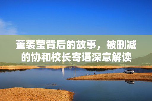 董袭莹背后的故事，被删减的协和校长寄语深意解读
