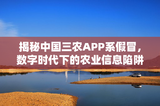 揭秘中国三农APP系假冒，数字时代下的农业信息陷阱