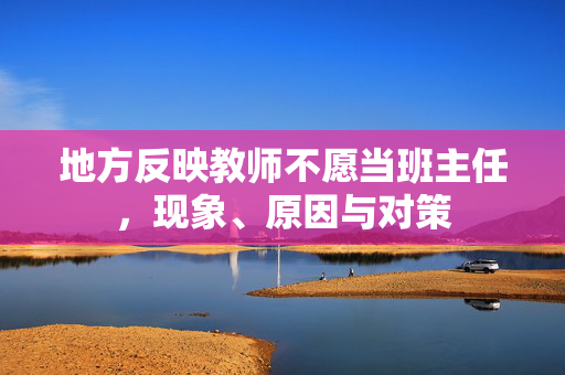 地方反映教师不愿当班主任，现象、原因与对策