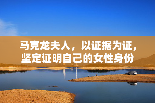 马克龙夫人，以证据为证，坚定证明自己的女性身份
