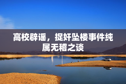 高校辟谣，捉奸坠楼事件纯属无稽之谈