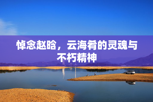 悼念赵晗，云海肴的灵魂与不朽精神