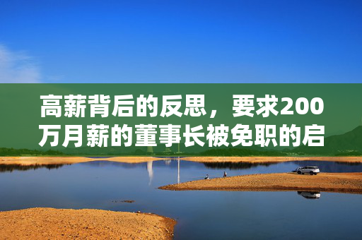 高薪背后的反思，要求200万月薪的董事长被免职的启示