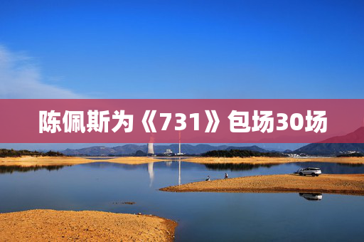 陈佩斯为《731》包场30场