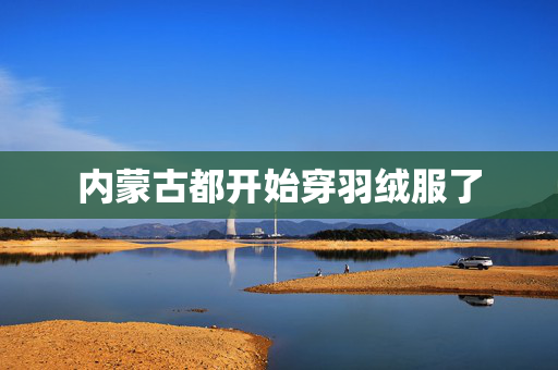 内蒙古都开始穿羽绒服了