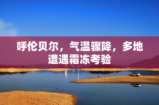 呼伦贝尔，气温骤降，多地遭遇霜冻考验