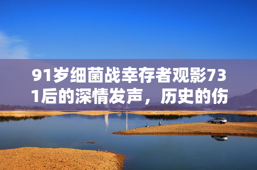 91岁细菌战幸存者观影731后的深情发声，历史的伤痕与记忆的传承