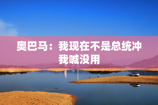 奥巴马：我现在不是总统冲我喊没用