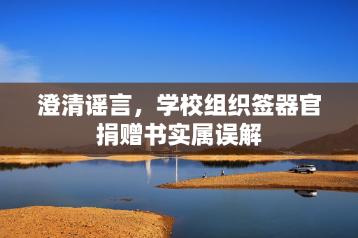 澄清谣言，学校组织签器官捐赠书实属误解