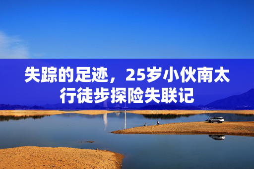 失踪的足迹，25岁小伙南太行徒步探险失联记