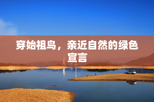 穿始祖鸟，亲近自然的绿色宣言