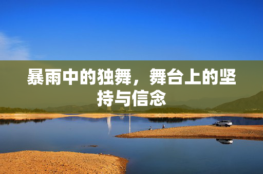 暴雨中的独舞，舞台上的坚持与信念