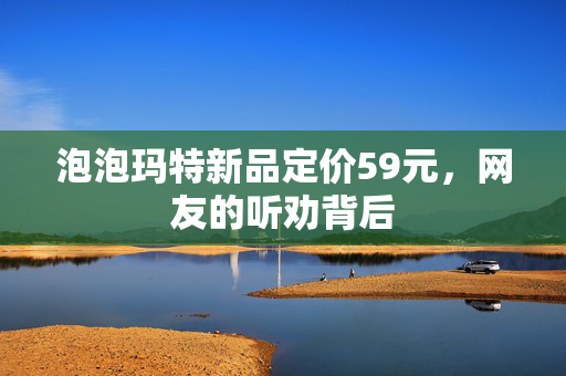 泡泡玛特新品定价59元，网友的听劝背后