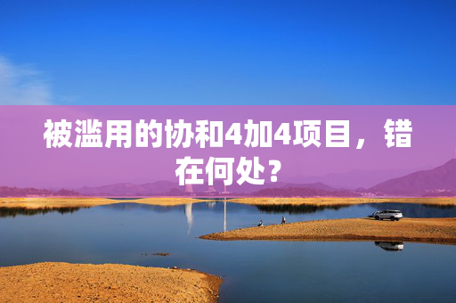 被滥用的协和4加4项目，错在何处？