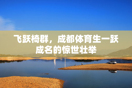 飞跃椅群，成都体育生一跃成名的惊世壮举