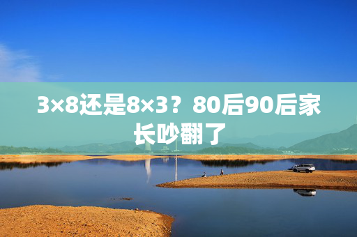 3×8还是8×3？80后90后家长吵翻了