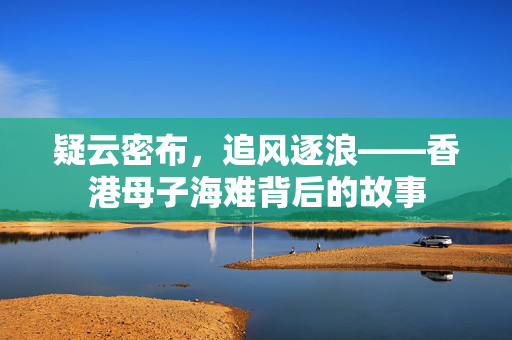 疑云密布，追风逐浪——香港母子海难背后的故事