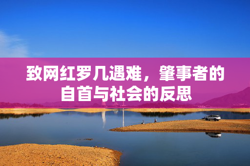 致网红罗几遇难，肇事者的自首与社会的反思