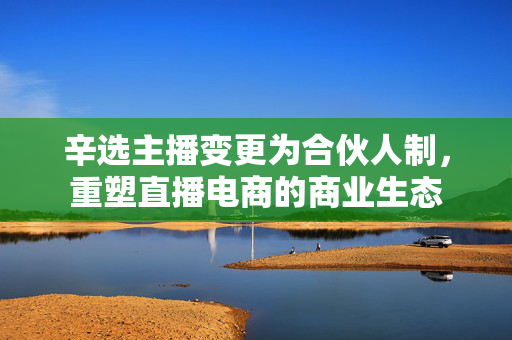 辛选主播变更为合伙人制，重塑直播电商的商业生态