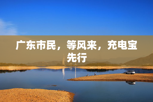 广东市民，等风来，充电宝先行