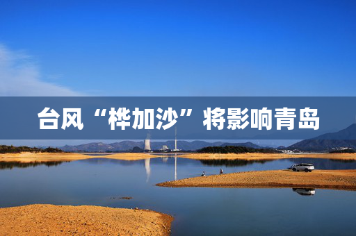 台风“桦加沙”将影响青岛