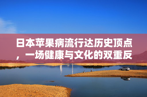 日本苹果病流行达历史顶点，一场健康与文化的双重反思