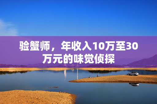 验蟹师，年收入10万至30万元的味觉侦探