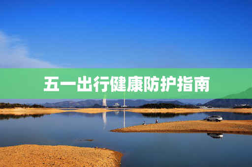 五一出行健康防护指南