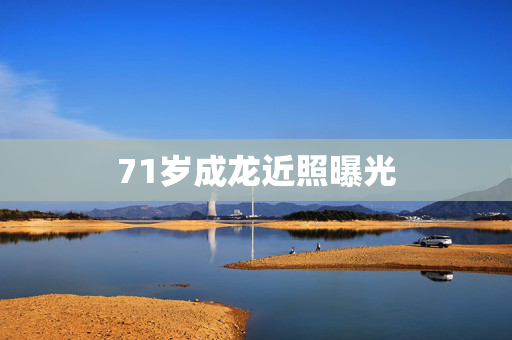 71岁成龙近照曝光