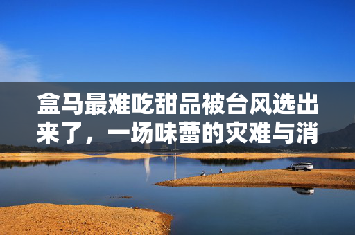 盒马最难吃甜品被台风选出来了，一场味蕾的灾难与消费新奇体验