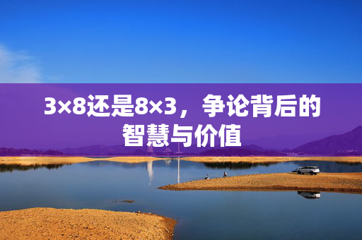 3×8还是8×3，争论背后的智慧与价值
