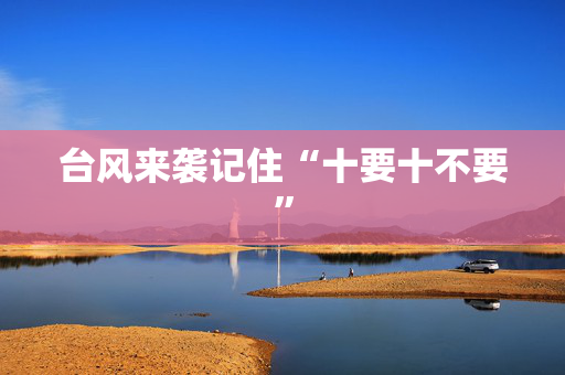 台风来袭记住“十要十不要”
