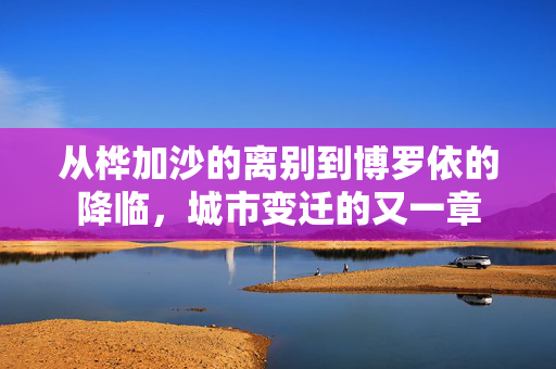 从桦加沙的离别到博罗依的降临，城市变迁的又一章