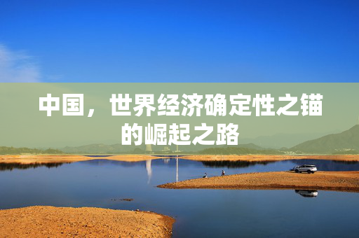 中国，世界经济确定性之锚的崛起之路
