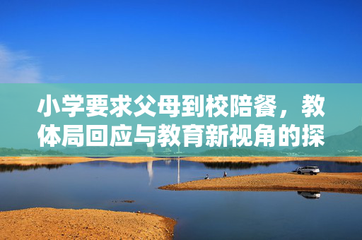 小学要求父母到校陪餐，教体局回应与教育新视角的探讨