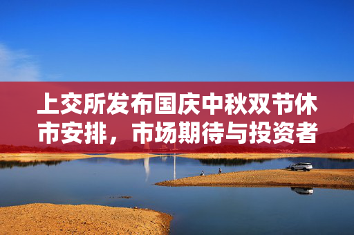 上交所发布国庆中秋双节休市安排，市场期待与投资者注意事项