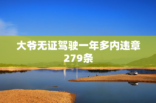 大爷无证驾驶一年多内违章279条