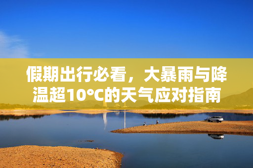 假期出行必看，大暴雨与降温超10℃的天气应对指南