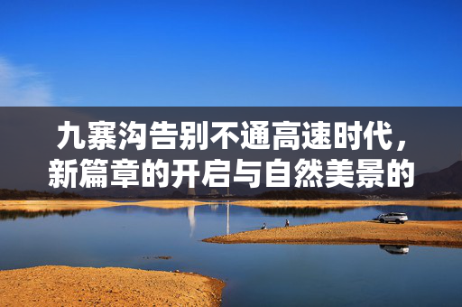 九寨沟告别不通高速时代，新篇章的开启与自然美景的加速绽放