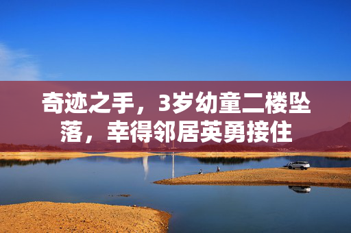 奇迹之手，3岁幼童二楼坠落，幸得邻居英勇接住
