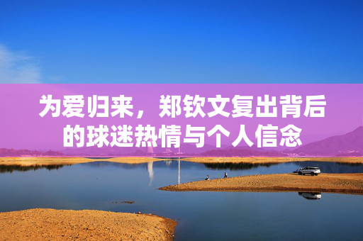 为爱归来，郑钦文复出背后的球迷热情与个人信念