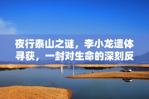 夜行泰山之谜，李小龙遗体寻获，一封对生命的深刻反思
