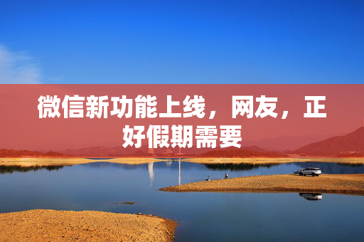微信新功能上线，网友，正好假期需要